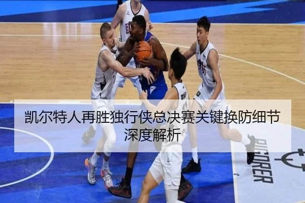 凯尔特人再胜独行侠总决赛关键换防细节深度解析